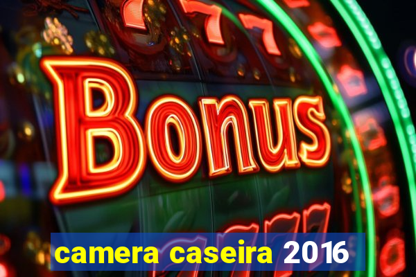 camera caseira 2016